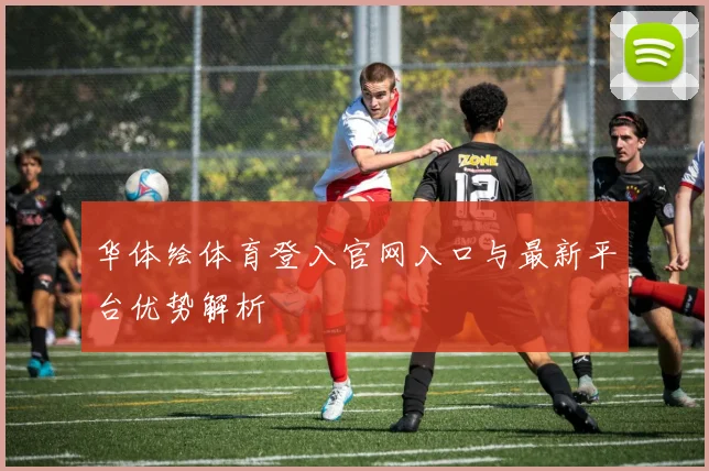 华体绘体育登入官网入口与最新平台优势解析