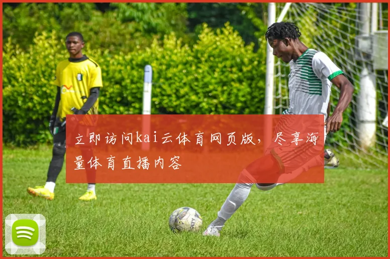 立即访问kai云体育网页版,尽享海量体育直播内容