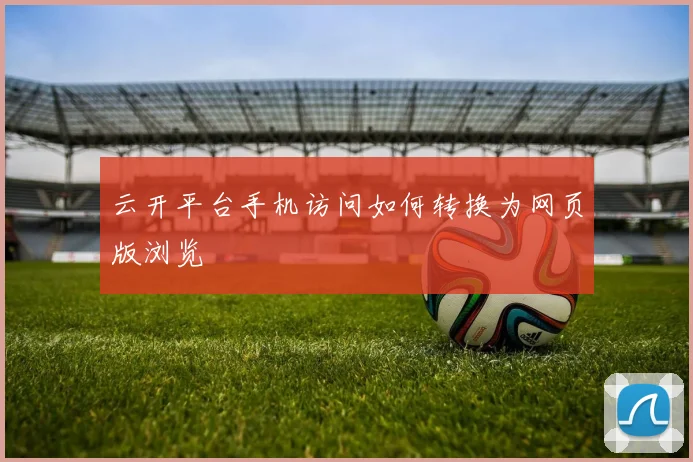 云开平台手机访问如何转换为网页版浏览