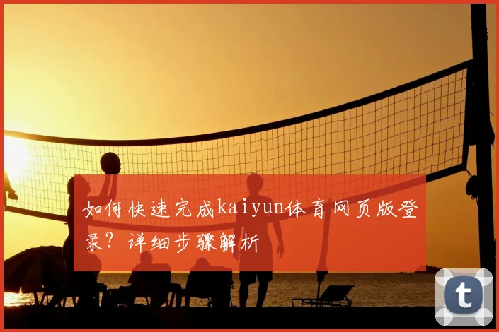 如何快速完成kaiyun体育网页版登录？详细步骤解析