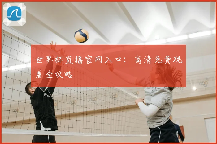 世界杯直播官网入口：高清免费观看全攻略
