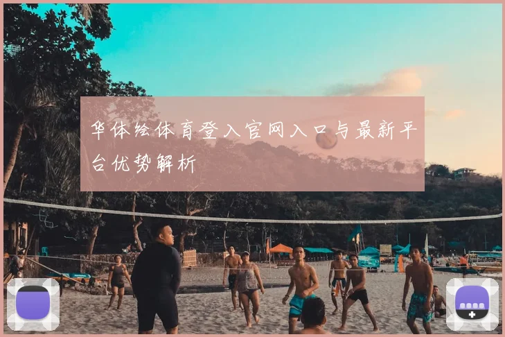 华体绘体育登入官网入口与最新平台优势解析