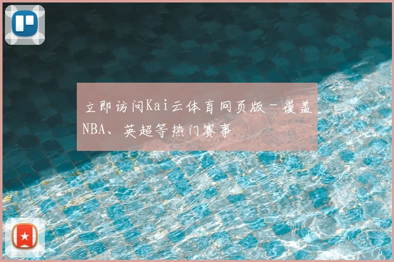 立即访问Kai云体育网页版 - 覆盖NBA、英超等热门赛事