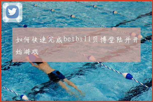 如何快速完成betball贝博登陆并开始游戏