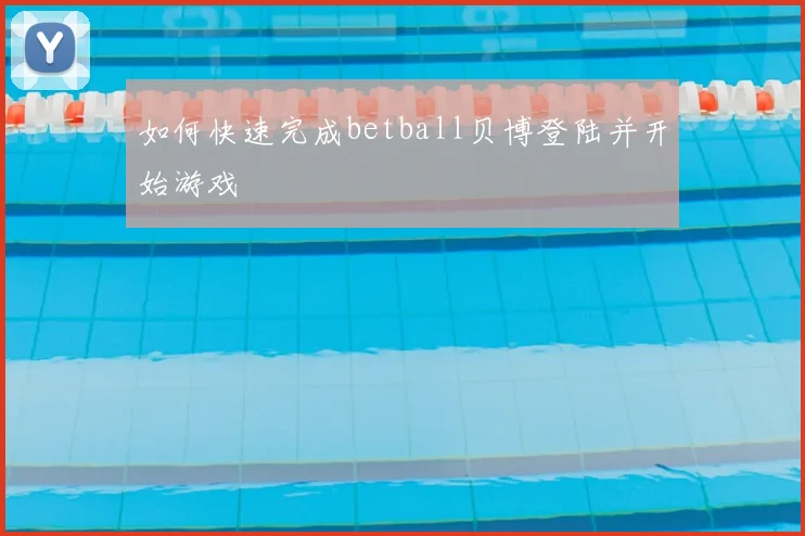 如何快速完成betball贝博登陆并开始游戏