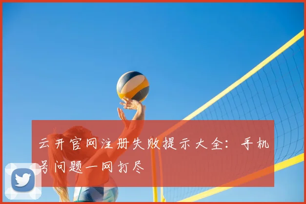 云开官网注册失败提示大全：手机号问题一网打尽