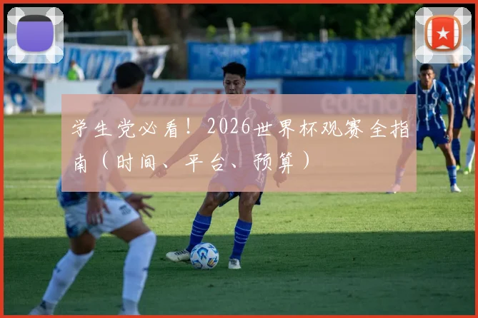 学生党必看！2026世界杯观赛全指南（时间、平台、预算）