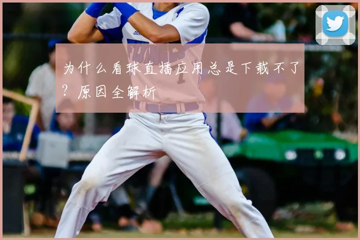 为什么看球直播应用总是下载不了?原因全解析