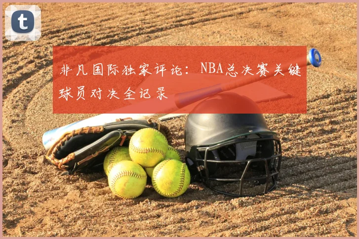 非凡国际独家评论:NBA总决赛关键球员对决全记录