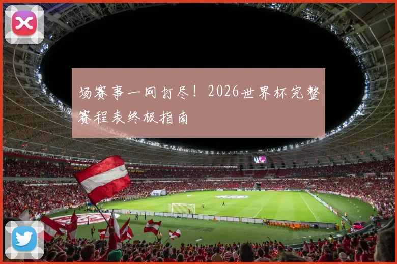 场赛事一网打尽！2026世界杯完整赛程表终极指南
