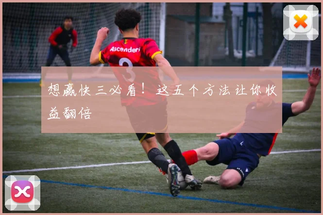 想赢快三必看！这五个方法让你收益翻倍