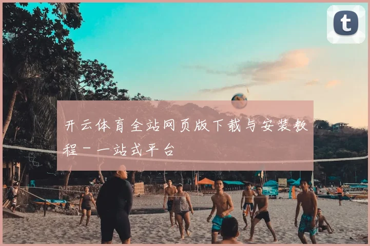 开云体育全站网页版下载与安装教程 - 一站式平台