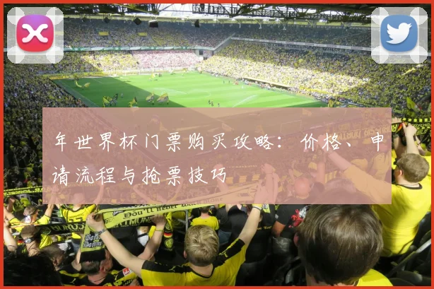 年世界杯门票购买攻略：价格、申请流程与抢票技巧