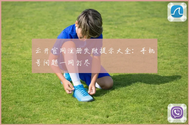 云开官网注册失败提示大全:手机号问题一网打尽