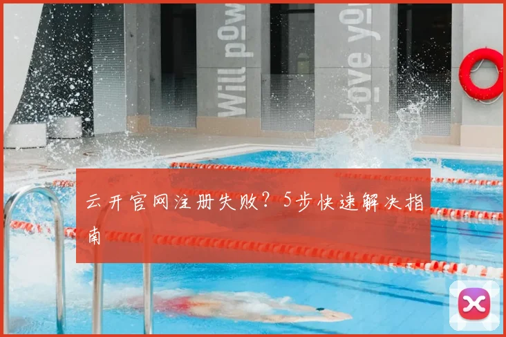 云开官网注册失败?5步快速解决指南