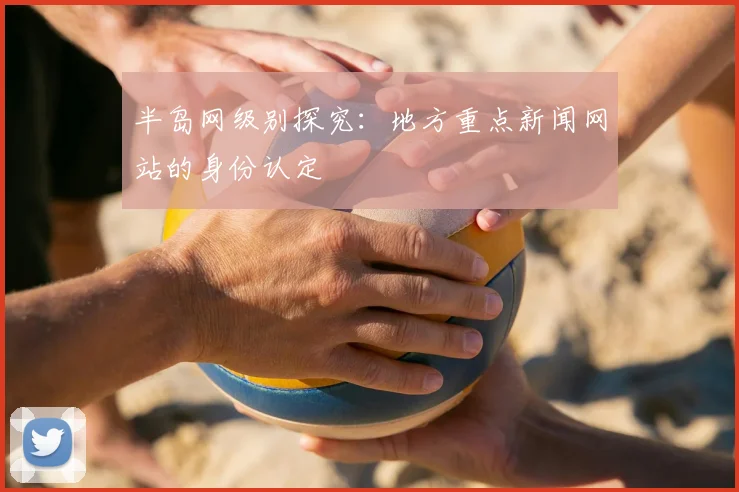 半岛网级别探究：地方重点新闻网站的身份认定