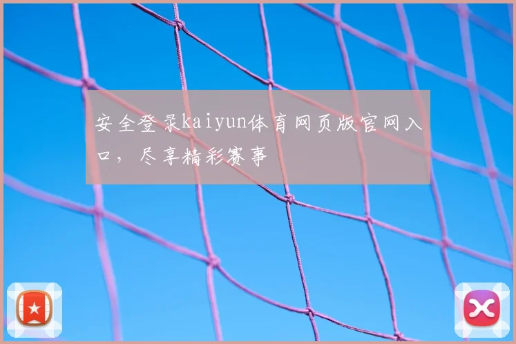 安全登录kaiyun体育网页版官网入口，尽享精彩赛事
