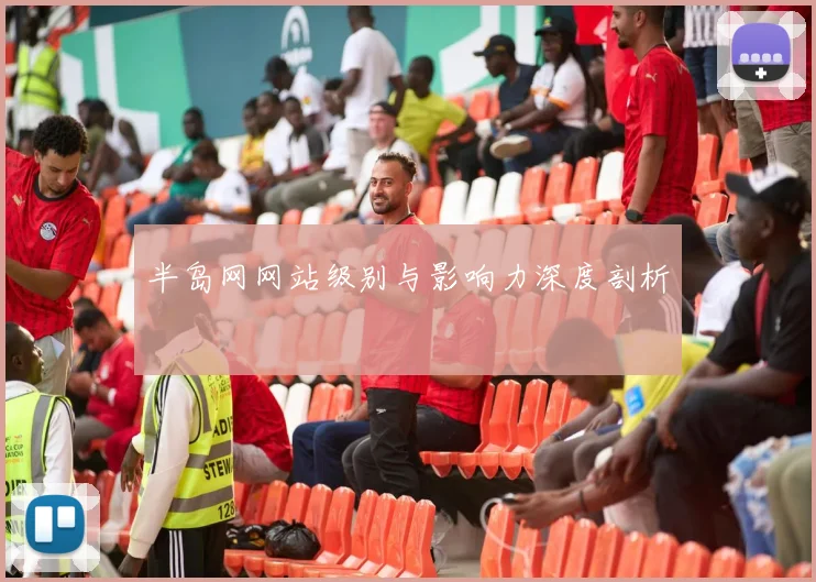 半岛网网站级别与影响力深度剖析