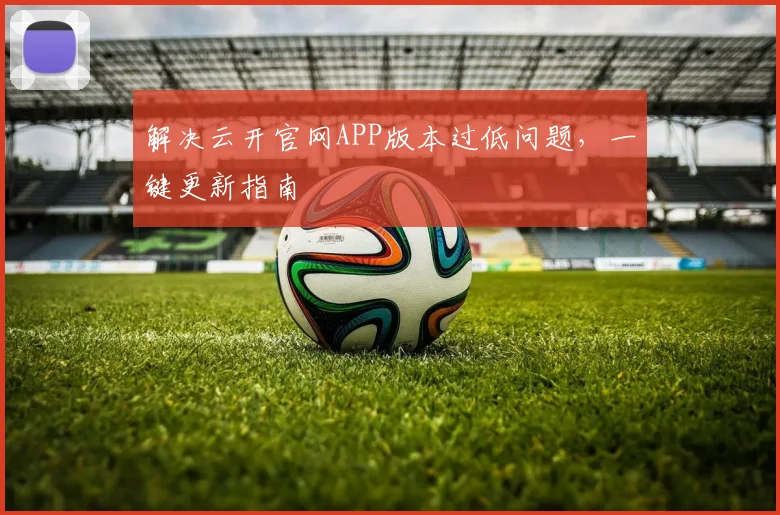 解决云开官网APP版本过低问题,一键更新指南