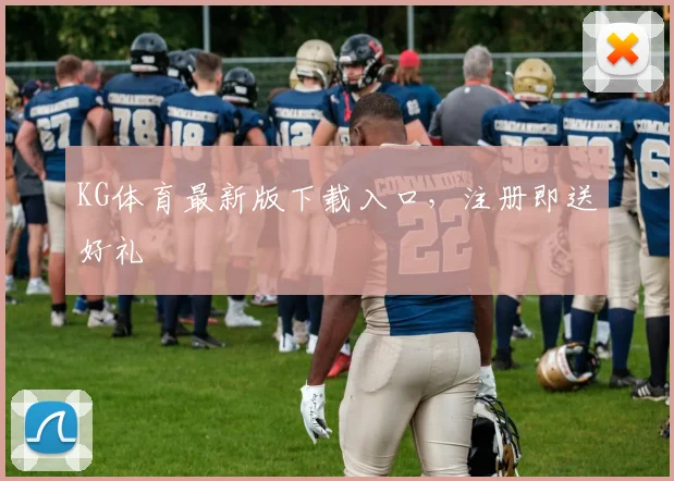 KG体育最新版下载入口,注册即送好礼
